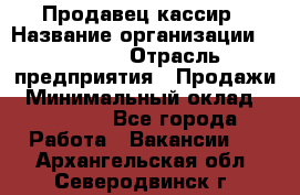 Продавец-кассир › Название организации ­ Prisma › Отрасль предприятия ­ Продажи › Минимальный оклад ­ 23 000 - Все города Работа » Вакансии   . Архангельская обл.,Северодвинск г.